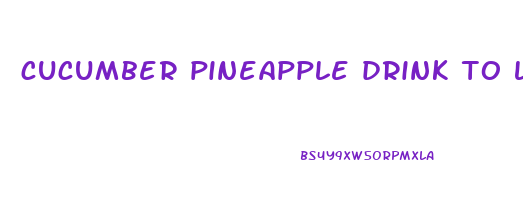 cucumber pineapple drink to lose weight