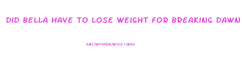 did bella have to lose weight for breaking dawn
