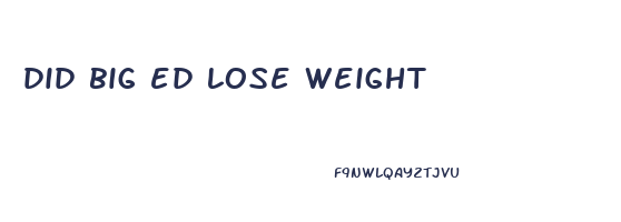 did big ed lose weight