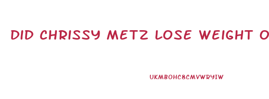 did chrissy metz lose weight or not