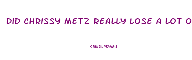 did chrissy metz really lose a lot of weight