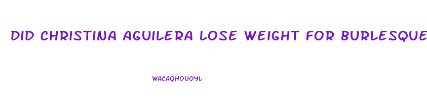 did christina aguilera lose weight for burlesque