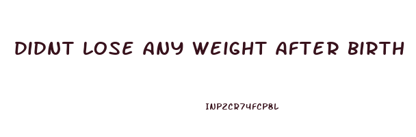 didnt lose any weight after birth
