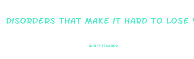 disorders that make it hard to lose weight