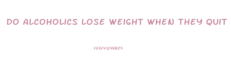 do alcoholics lose weight when they quit drinking