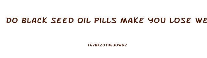 do black seed oil pills make you lose weight