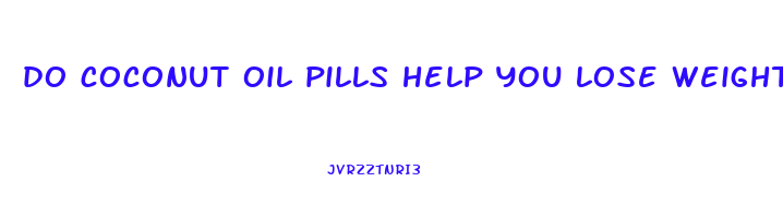 do coconut oil pills help you lose weight