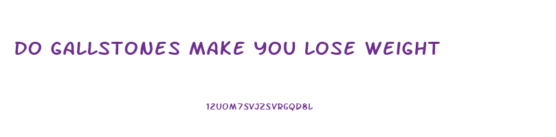 do gallstones make you lose weight