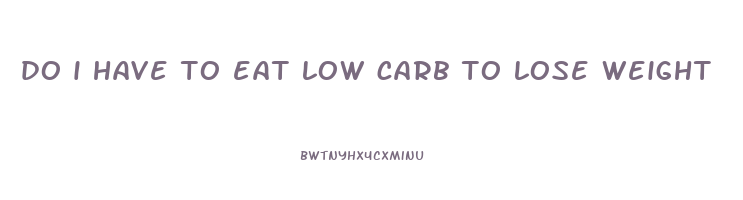 do i have to eat low carb to lose weight