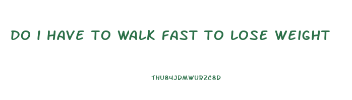 do i have to walk fast to lose weight