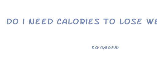 do i need calories to lose weight