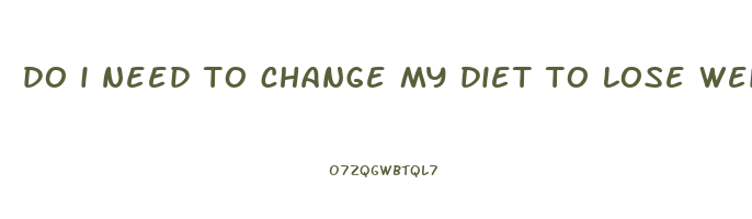 do i need to change my diet to lose weight