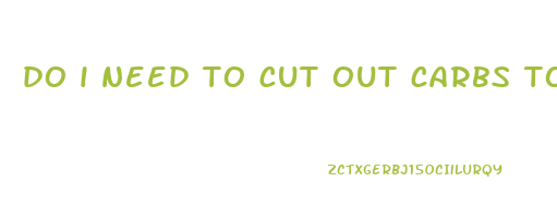 do i need to cut out carbs to lose weight