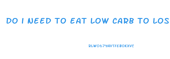 do i need to eat low carb to lose weight