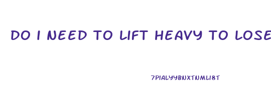 do i need to lift heavy to lose weight