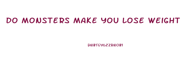 do monsters make you lose weight