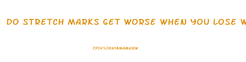 do stretch marks get worse when you lose weight