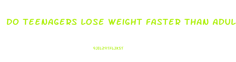 do teenagers lose weight faster than adults