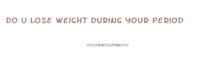 do u lose weight during your period