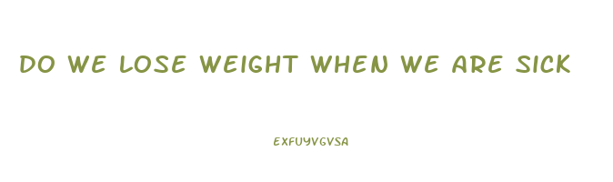 do we lose weight when we are sick