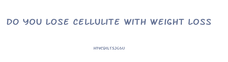 do you lose cellulite with weight loss