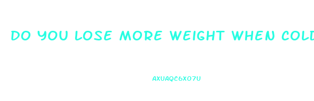 do you lose more weight when cold