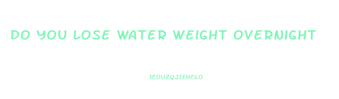do you lose water weight overnight
