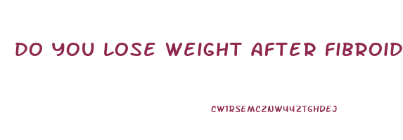 do you lose weight after fibroid surgery