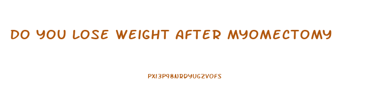 do you lose weight after myomectomy