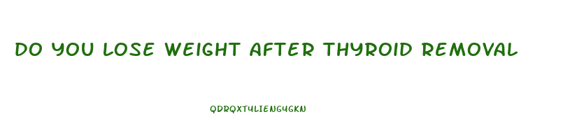do you lose weight after thyroid removal
