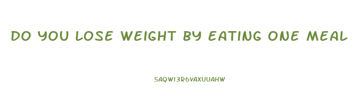 do you lose weight by eating one meal a day