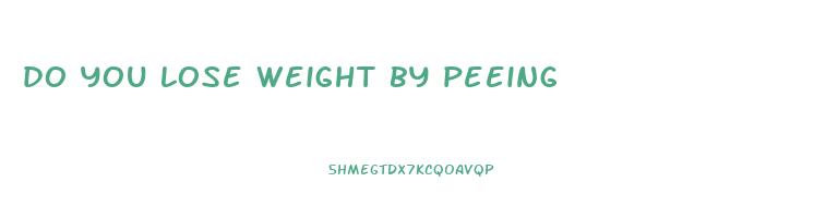 do you lose weight by peeing