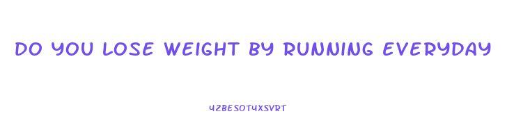 do you lose weight by running everyday