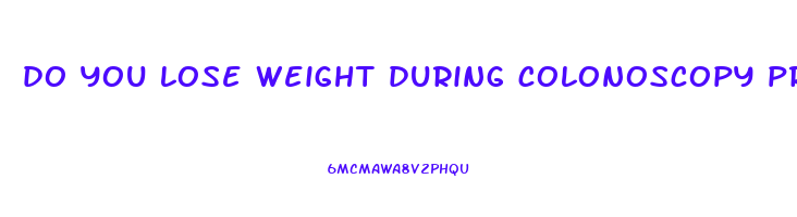 do you lose weight during colonoscopy prep