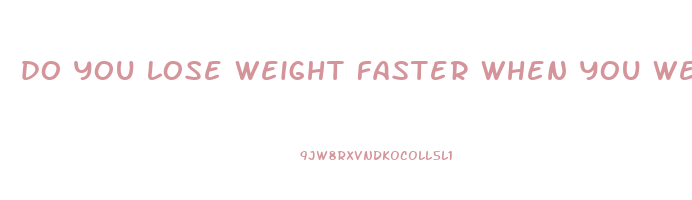 do you lose weight faster when you weigh more