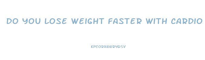 do you lose weight faster with cardio or weights