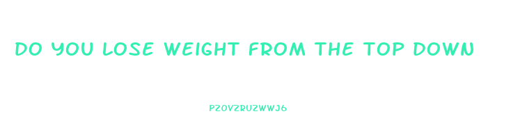 do you lose weight from the top down