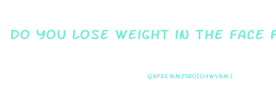 do you lose weight in the face first