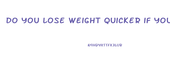 do you lose weight quicker if youre bigger