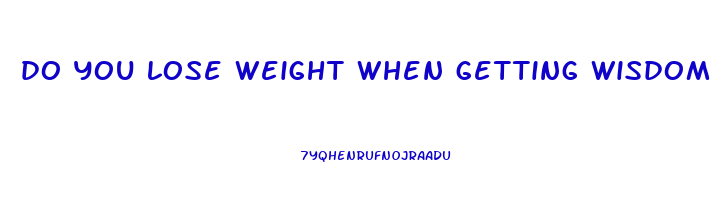 do you lose weight when getting wisdom teeth out