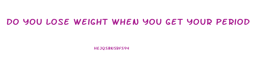 do you lose weight when you get your period