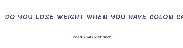 do you lose weight when you have colon cancer