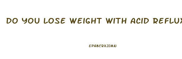 do you lose weight with acid reflux