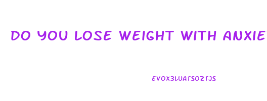 do you lose weight with anxiety