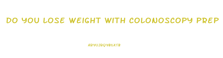 do you lose weight with colonoscopy prep