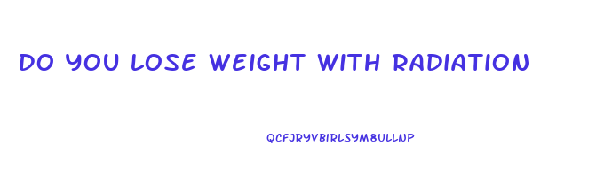 do you lose weight with radiation
