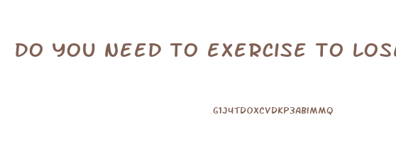 do you need to exercise to lose weight