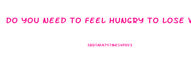 do you need to feel hungry to lose weight