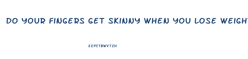 do your fingers get skinny when you lose weight