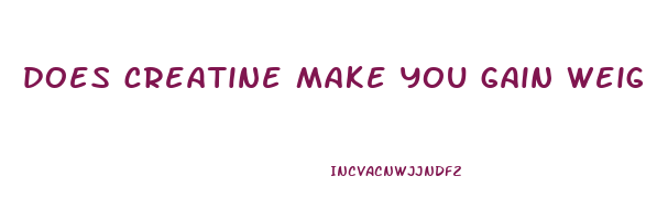 does creatine make you gain weight or lose weight